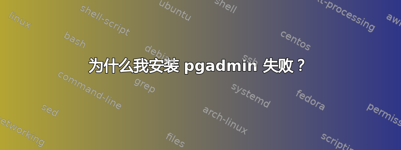 为什么我安装 pgadmin 失败？