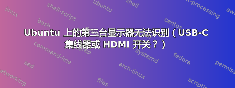 Ubuntu 上的第三台显示器无法识别（USB-C 集线器或 HDMI 开关？）