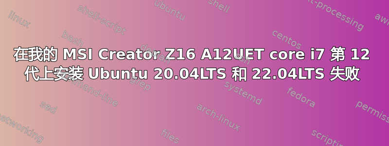 在我的 MSI Creator Z16 A12UET core i7 第 12 代上安装 Ubuntu 20.04LTS 和 22.04LTS 失败