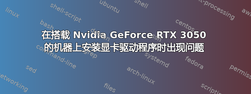 在搭载 Nvidia GeForce RTX 3050 的机器上安装显卡驱动程序时出现问题