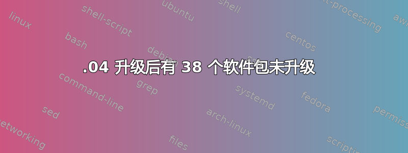 22.04 升级后有 38 个软件包未升级 