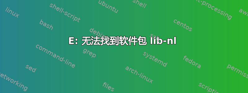 E: 无法找到软件包 lib-nl