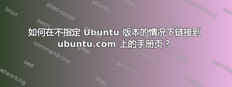 如何在不指定 Ubuntu 版本的情况下链接到 ubuntu.com 上的手册页？