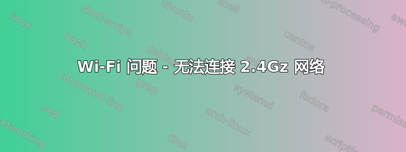 Wi-Fi 问题 - 无法连接 2.4Gz 网络