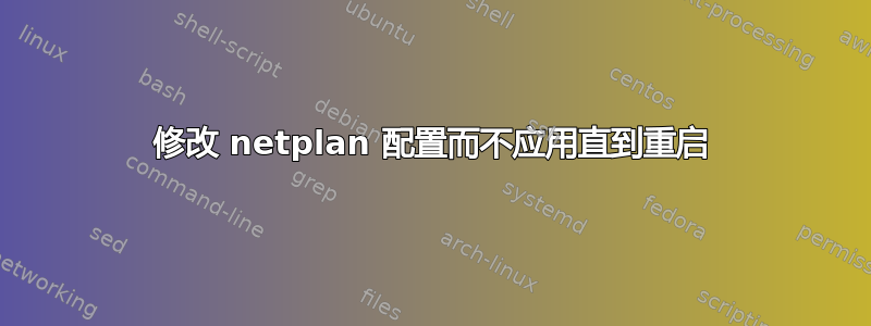 修改 netplan 配置而不应用直到重启