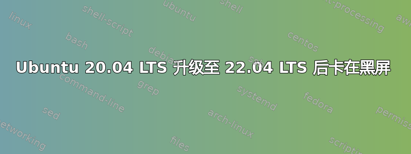 Ubuntu 20.04 LTS 升级至 22.04 LTS 后卡在黑屏