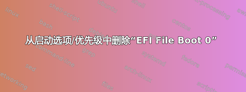 从启动选项/优先级中删除“EFI File Boot 0”