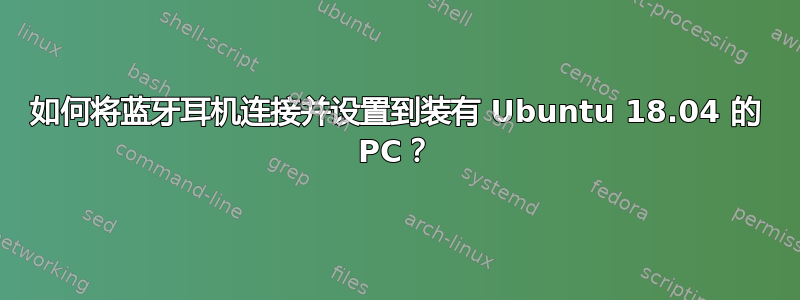 如何将蓝牙耳机连接并设置到装有 Ubuntu 18.04 的 PC？