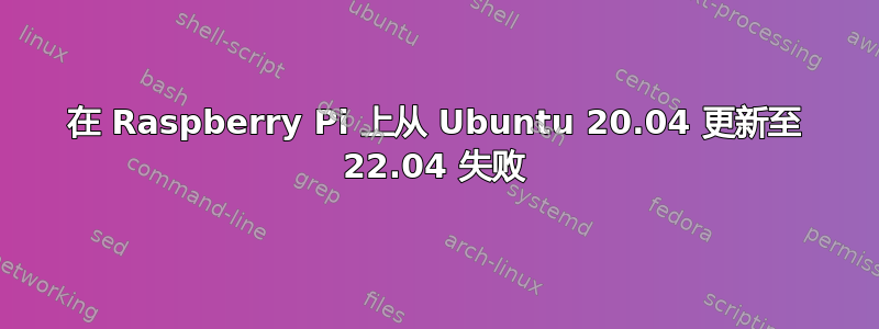 在 Raspberry Pi 上从 Ubuntu 20.04 更新至 22.04 失败