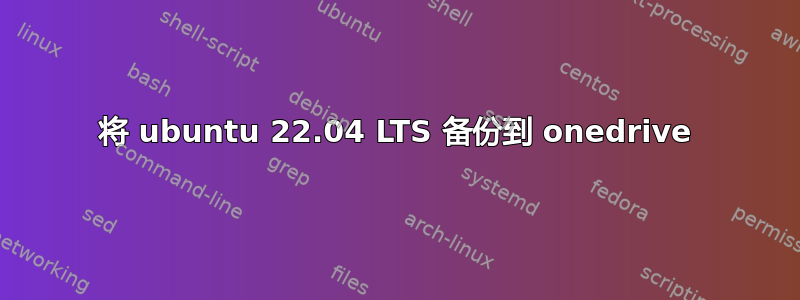 将 ubuntu 22.04 LTS 备份到 onedrive