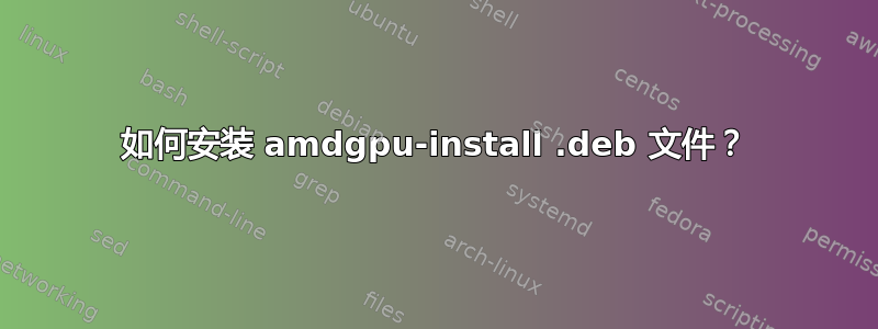 如何安装 amdgpu-install .deb 文件？