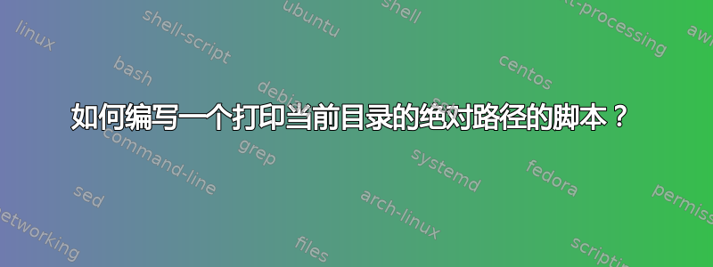 如何编写一个打印当前目录的绝对路径的脚本？