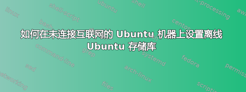 如何在未连接互联网的 Ubuntu 机器上设置离线 Ubuntu 存储库