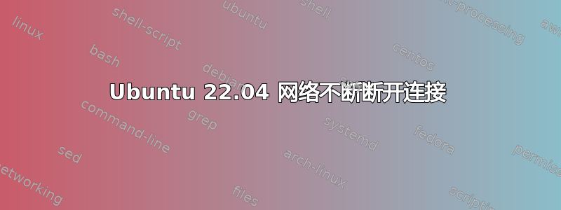 Ubuntu 22.04 网络不断断开连接