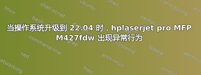 当操作系统升级到 22.04 时，hplaserjet pro MFP M427fdw 出现异常行为