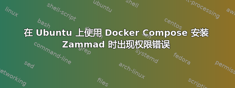 在 Ubuntu 上使用 Docker Compose 安装 Zammad 时出现权限错误