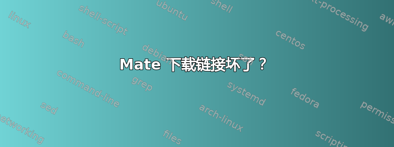 Mate 下载链接坏了？