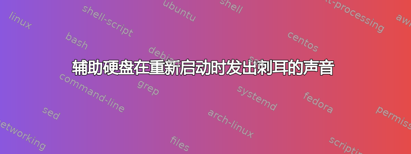 辅助硬盘在重新启动时发出刺耳的声音