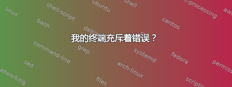 我的终端充斥着错误？