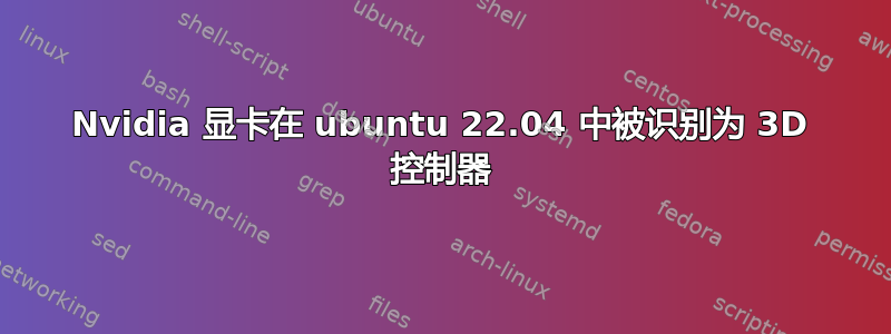 Nvidia 显卡在 ubuntu 22.04 中被识别为 3D 控制器