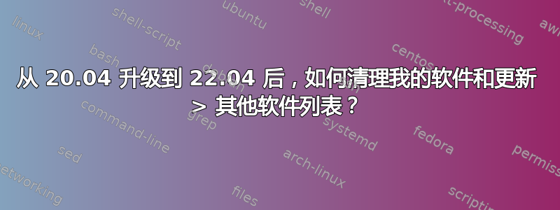 从 20.04 升级到 22.04 后，如何清理我的软件和更新 > 其他软件列表？