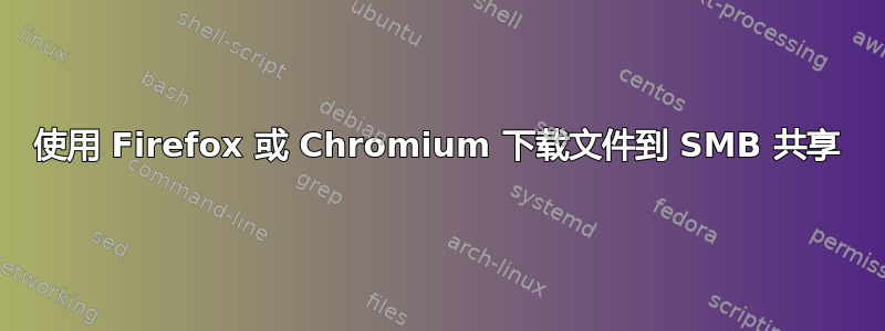 使用 Firefox 或 Chromium 下载文件到 SMB 共享