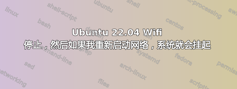 Ubuntu 22.04 Wifi 停止，然后如果我重新启动网络，系统就会挂起