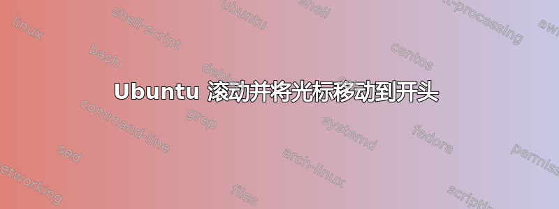 Ubuntu 滚动并将光标移动到开头