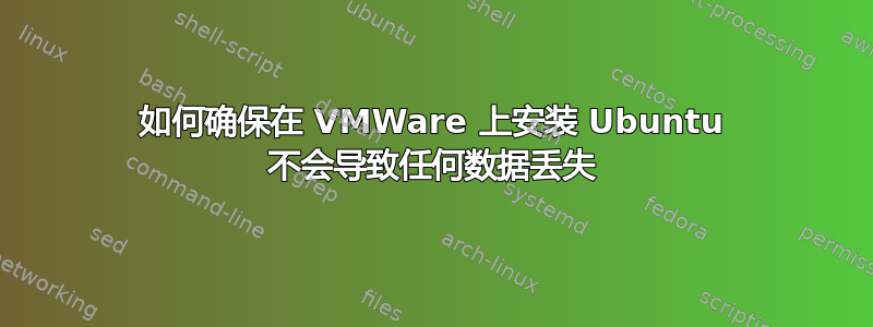 如何确保在 VMWare 上安装 Ubuntu 不会导致任何数据丢失