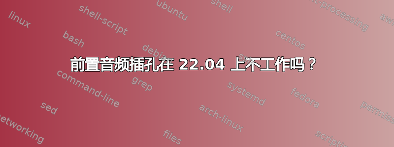 前置音频插孔在 22.04 上不工作吗？