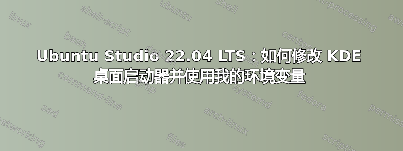 Ubuntu Studio 22.04 LTS：如何修改 KDE 桌面启动器并使用我的环境变量