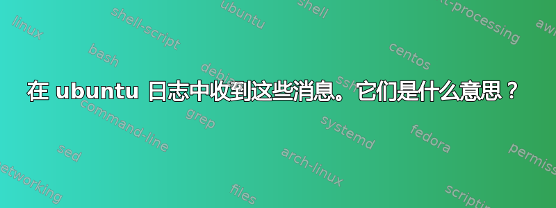 在 ubuntu 日志中收到这些消息。它们是什么意思？