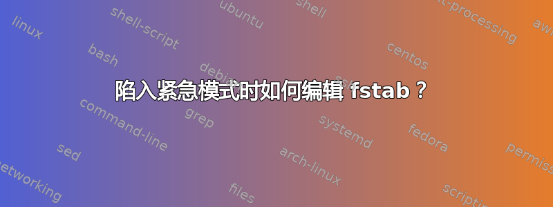 陷入紧急模式时如何编辑 fstab？