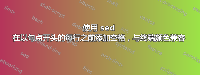 使用 sed 在以句点开头的每行之前添加空格，与终端颜色兼容