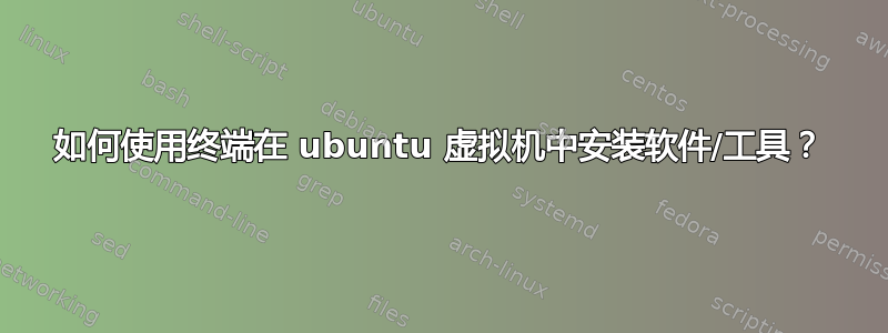 如何使用终端在 ubuntu 虚拟机中安装软件/工具？