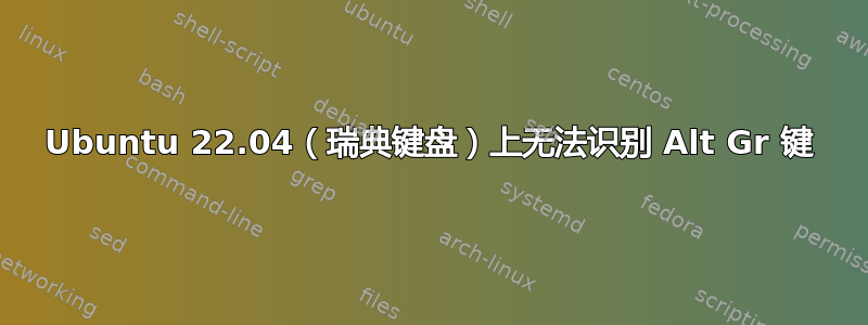 Ubuntu 22.04（瑞典键盘）上无法识别 Alt Gr 键