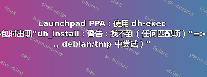 Launchpad PPA：使用 dh-exec 构建软件包时出现“dh_install：警告：找不到（任何匹配项）“=>”（已在 ., debian/tmp 中尝试）”