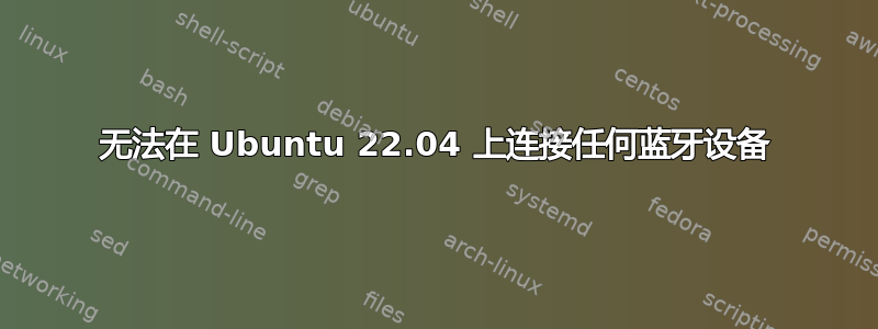 无法在 Ubuntu 22.04 上连接任何蓝牙设备