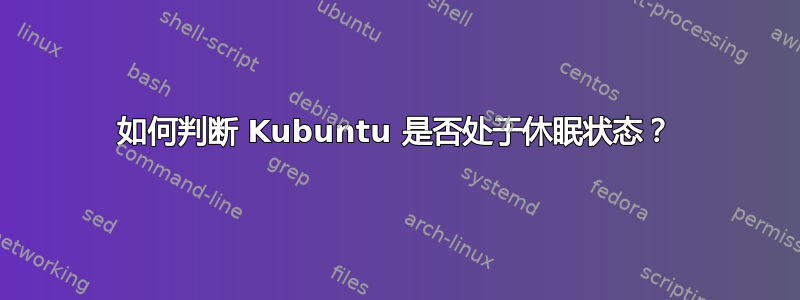 如何判断 Kubuntu 是否处于休眠状态？