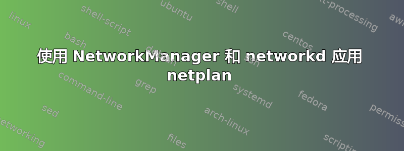 使用 NetworkManager 和 networkd 应用 netplan