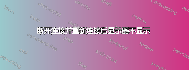 断开连接并重新连接后显示器不显示