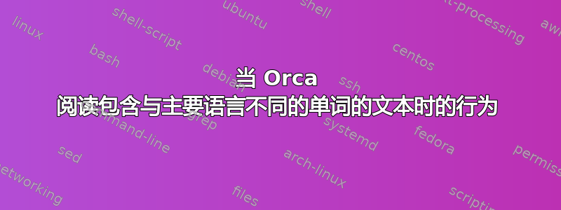 当 Orca 阅读包含与主要语言不同的单词的文本时的行为