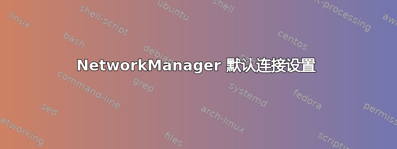 NetworkManager 默认连接设置