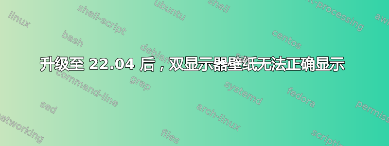 升级至 22.04 后，双显示器壁纸无法正确显示