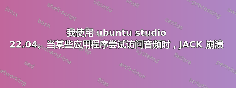 我使用 ubuntu studio 22.04。当某些应用程序尝试访问音频时，JACK 崩溃