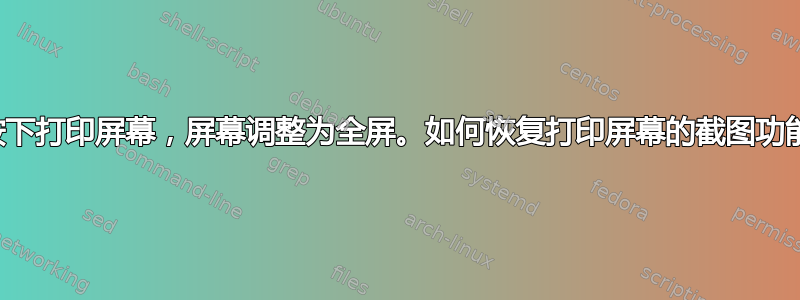 我按下打印屏幕，屏幕调整为全屏。如何恢复打印屏幕的截图功能？