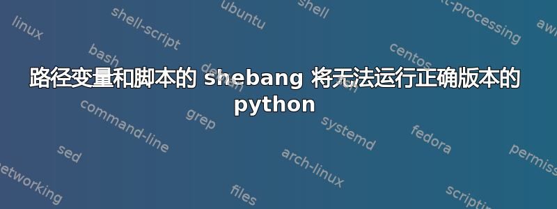 路径变量和脚本的 shebang 将无法运行正确版本的 python