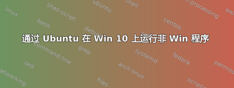 通过 Ubuntu 在 Win 10 上运行非 Win 程序