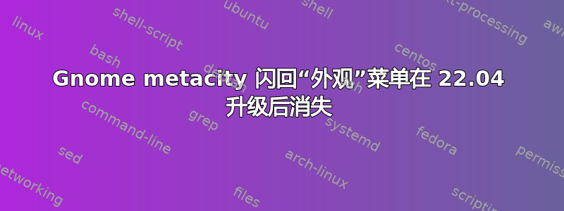 Gnome metacity 闪回“外观”菜单在 22.04 升级后消失