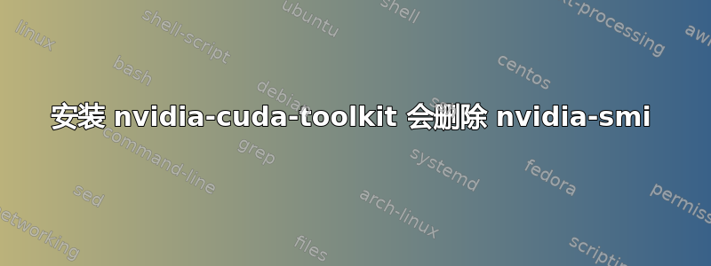 安装 nvidia-cuda-toolkit 会删除 nvidia-smi